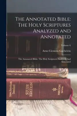 The Annotated Bible: The Holy Scriptures Analyzed and Annotated: The Annotated Bible: The Holy Scriptures Analyzed And Annotated; Volume 6