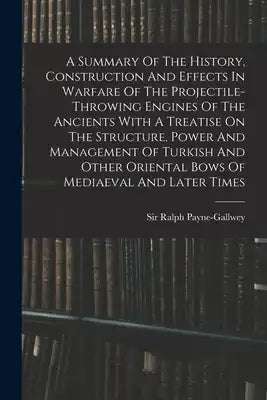 A Summary Of The History, Construction And Effects In Warfare Of The Projectile-throwing Engines Of The Ancients With A Treatise On The Structure, Pow