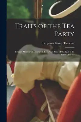 Traits of the tea Party: Being a Memoir of George R.T. Hewes, one of the Last of its Survivors: Wi