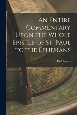 An Entire Commentary Upon the Whole Epistle of St. Paul to the Ephesians