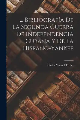 ... Bibliografía De La Segunda Guerra De Independencia Cubana Y De La Hispano-Yankee