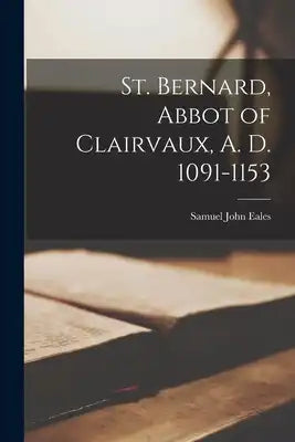 St. Bernard, Abbot of Clairvaux, A. D. 1091-1153