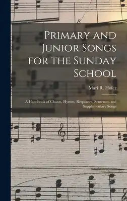 Primary and Junior Songs for the Sunday School: A Handbook of Chants, Hymns, Responses, Sentences and Supplementary Songs