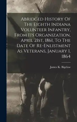 Abridged History Of The Eighth Indiana Volunteer Infantry, From Its Organization, April 21st, 1861, To The Date Of Re-enlistment As Veterans, January