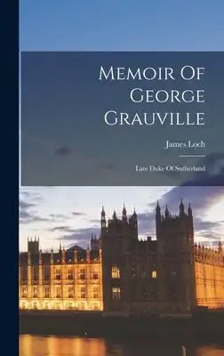 Memoir Of George Grauville: Late Duke Of Sutherland