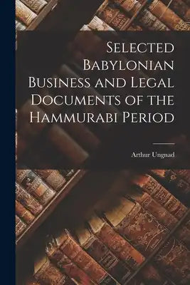 Selected Babylonian Business and Legal Documents of the Hammurabi Period
