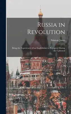 Russia in Revolution: Being the Experiences of an Englishman in Petrograd During the Upheaval