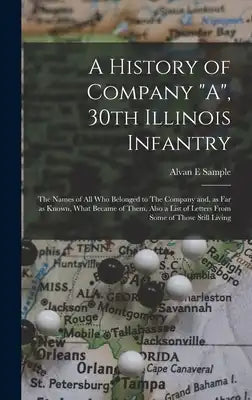 A History of Company "A", 30th Illinois Infantry: The Names of all who Belonged to The Company and, as far as Known, What Became of Them. Also a List