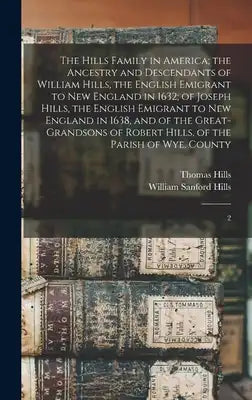 The Hills Family in America; the Ancestry and Descendants of William Hills, the English Emigrant to New England in 1632; of Joseph Hills, the English