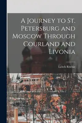 A Journey to St. Petersburg and Moscow Through Courland and Livonia