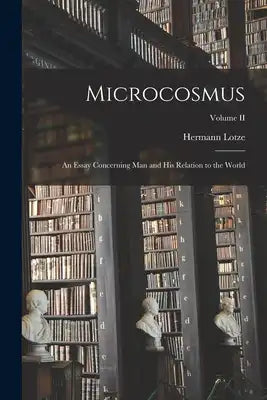 Microcosmus: An Essay Concerning Man and his Relation to the World; Volume II