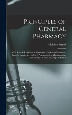 Principles of General Pharmacy: With Specific Reference to Systems of Weights and Measures, Specific Gravity and Its Uses, Pharmaceutical Manipulation