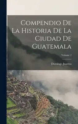 Compendio De La Historia De La Ciudad De Guatemala; Volume 2