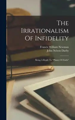 The Irrationalism Of Infidelity: Being A Reply To "phases Of Faith"