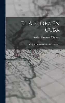 El Ajedrez En Cuba: Mr. J. H. Brackburne En La Habana...