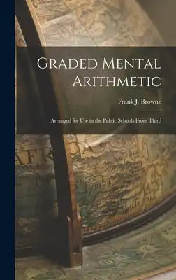 Graded Mental Arithmetic: Arranged for Use in the Public Schools From Third