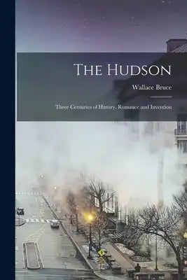 The Hudson: Three Centuries of History, Romance and Invention