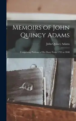 Memoirs of John Quincy Adams: Comprising Portions of His Diary From 1795 to 1848