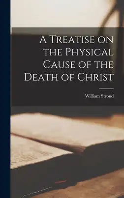 A Treatise on the Physical Cause of the Death of Christ
