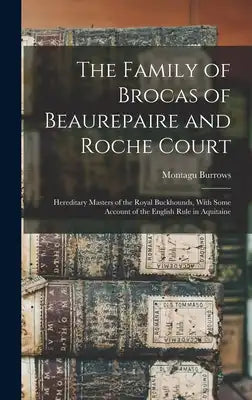 The Family of Brocas of Beaurepaire and Roche Court: Hereditary Masters of the Royal Buckhounds, With Some Account of the English Rule in Aquitaine