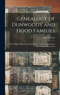 Genealogy of Dunwoody and Hood Families: And Collateral Branches: Their History and Biography, Based Upon Original Researches