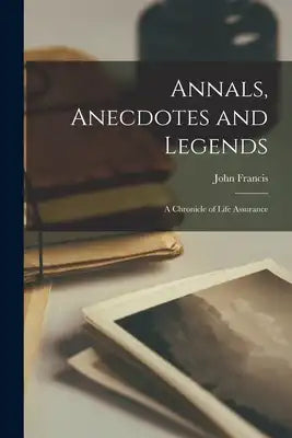 Annals, Anecdotes and Legends: A Chronicle of Life Assurance