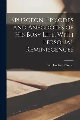 Spurgeon. Episodes and Anecdotes of His Busy Life. With Personal Reminiscences
