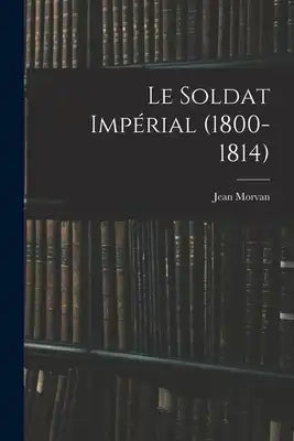 Le Soldat Impérial (1800-1814)