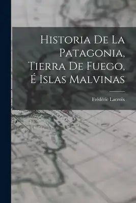 Historia De La Patagonia, Tierra De Fuego, É Islas Malvinas