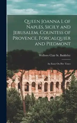 Queen Joanna I. of Naples, Sicily and Jerusalem, Countess of Provence, Forcalquier and Piedmont: An Essay On Her Times