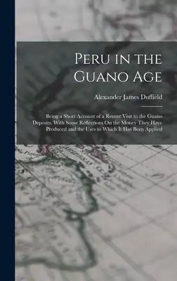 Peru in the Guano Age: Being a Short Account of a Recent Visit to the Guano Deposits, With Some Reflections On the Money They Have Produced and the Us