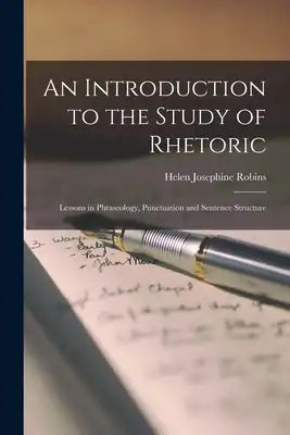 An Introduction to the Study of Rhetoric: Lessons in Phraseology, Punctuation and Sentence Structure
