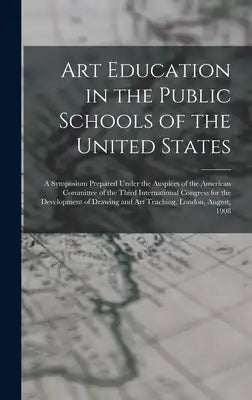 Art Education in the Public Schools of the United States: A Symposium Prepared Under the Auspices of the American Committee of the Third International