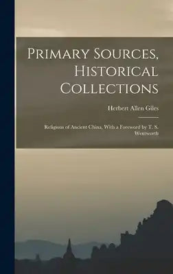 Primary Sources, Historical Collections: Religions of Ancient China, With a Foreword by T. S. Wentworth