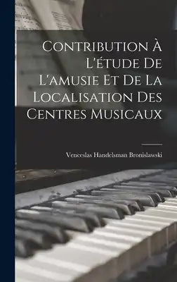 Contribution À L'étude De L'amusie Et De La Localisation Des Centres Musicaux