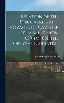 Relation of the Discoveries and Voyages of Cavelier De La Salle From 1679 to 1681, the Official Narrative