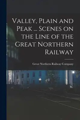 Valley, Plain and Peak ... Scenes on the Line of the Great Northern Railway