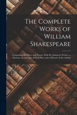 The Complete Works of William Shakespeare: Comprising His Plays, and Poems, With Dr. Johnson's Preface. a Glossary, an Account of Each Play, and a Mem