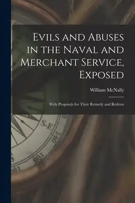 Evils and Abuses in the Naval and Merchant Service, Exposed; With Proposals for Their Remedy and Redress