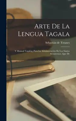 Arte de la Lengua Tagala: Y Manual Tagalog, Para la Administracion De los Santos Scramentos, que De