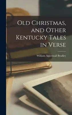 Old Christmas, and Other Kentucky Tales in Verse