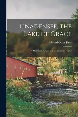 Gnadensee, the Lake of Grace; a Moravian Picture in a Connecticut Frame