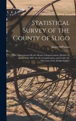 Statistical Survey of the County of Sligo: With Observations On the Means of Improvement; Drawn Up in the Year 1801, for the Consideration, and Under