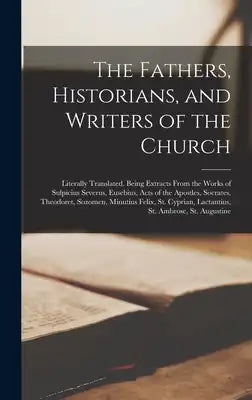 The Fathers, Historians, and Writers of the Church: Literally Translated. Being Extracts From the Works of Sulpicius Severus, Eusebius, Acts of the Ap