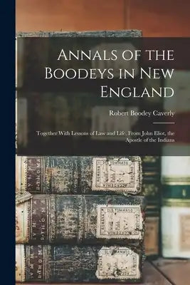 Annals of the Boodeys in New England: Together With Lessons of Law and Life, From John Eliot, the Apostle of the Indians