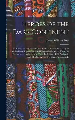 Heroes of the Dark Continent: And How Stanley Found Emin Pasha. a Complete History of All the Great Explorations and Discoveries in Africa, From the