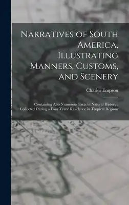 Narratives of South America, Illustrating Manners, Customs, and Scenery: Containing Also Numerous Facts in Natural History: Collected During a Four Ye