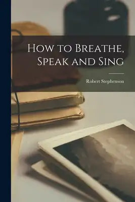 How to Breathe, Speak and Sing