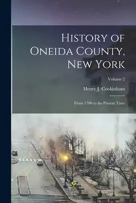 History of Oneida County, New York: From 1700 to the Present Time; Volume 2