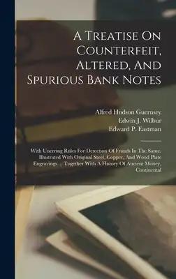 A Treatise On Counterfeit, Altered, And Spurious Bank Notes: With Unerring Rules For Detection Of Frauds In The Same. Illustrated With Original Steel,